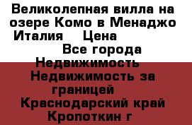 Великолепная вилла на озере Комо в Менаджо (Италия) › Цена ­ 132 728 000 - Все города Недвижимость » Недвижимость за границей   . Краснодарский край,Кропоткин г.